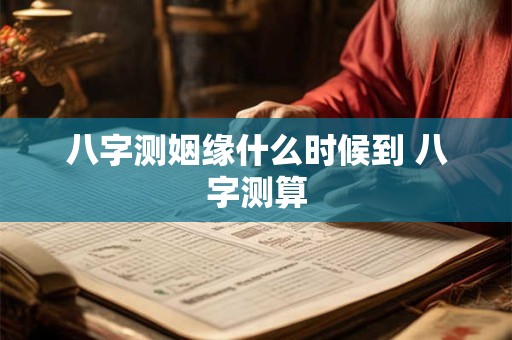 八字测姻缘什么时候到 八字测算
