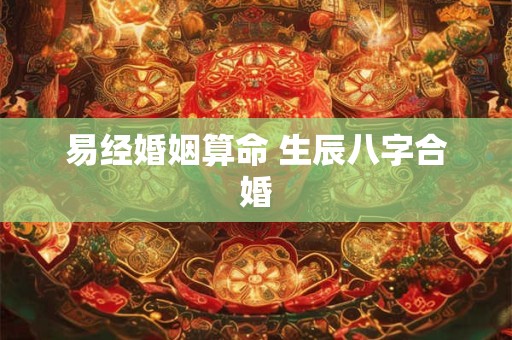 易经婚姻算命 生辰八字合婚