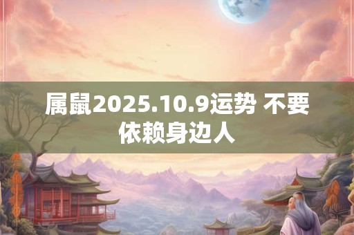 属鼠2025.10.9运势 不要依赖身边人