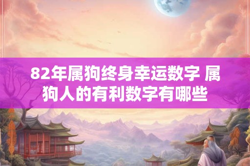 82年属狗终身幸运数字 属狗人的有利数字有哪些