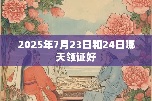 2025年7月23日和24日哪天领证好