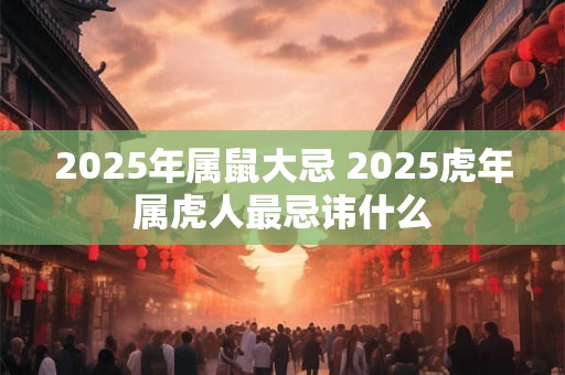 2025年属鼠大忌 2025虎年属虎人最忌讳什么