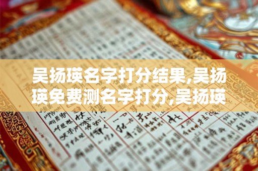 吴扬瑛名字打分结果,吴扬瑛免费测名字打分,吴扬瑛周易免费测名字打分