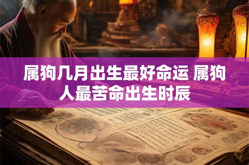 属狗几月出生最好命运 属狗人最苦命出生时辰