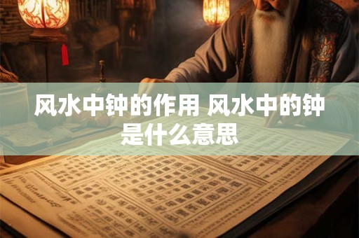 风水中钟的作用 风水中的钟是什么意思
