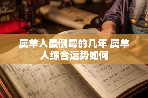 属羊人最倒霉的几年 属羊人综合运势如何