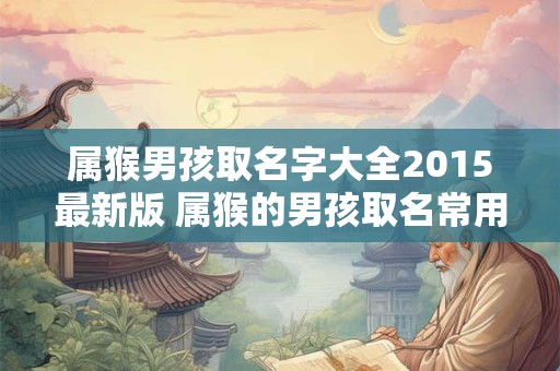 属猴男孩取名字大全2015最新版 属猴的男孩取名常用字有哪些名字
