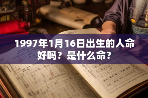 1997年1月16日出生的人命好吗？是什么命？