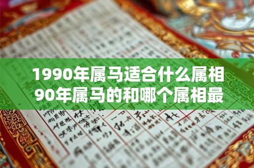 1990年属马适合什么属相 90年属马的和哪个属相最合适