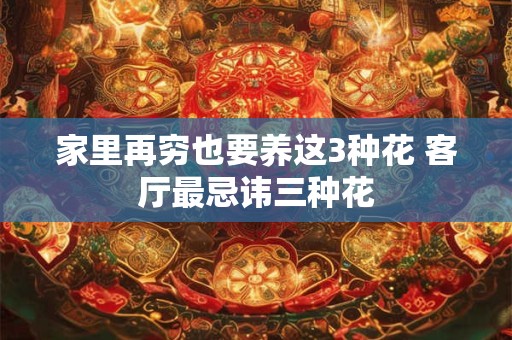 家里再穷也要养这3种花 客厅最忌讳三种花