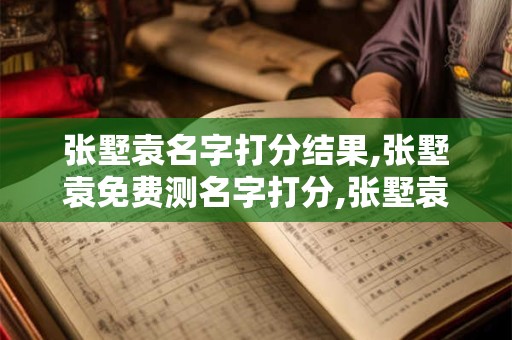 张墅袁名字打分结果,张墅袁免费测名字打分,张墅袁周易免费测名字打分