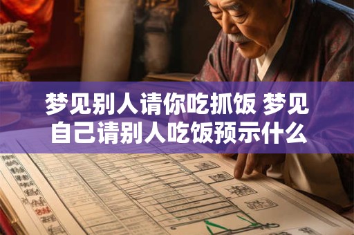梦见别人请你吃抓饭 梦见自己请别人吃饭预示什么