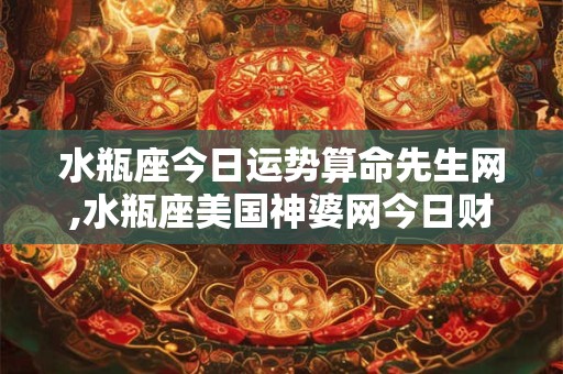 水瓶座今日运势算命先生网,水瓶座美国神婆网今日财运
