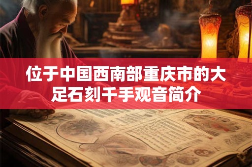 位于中国西南部重庆市的大足石刻千手观音简介