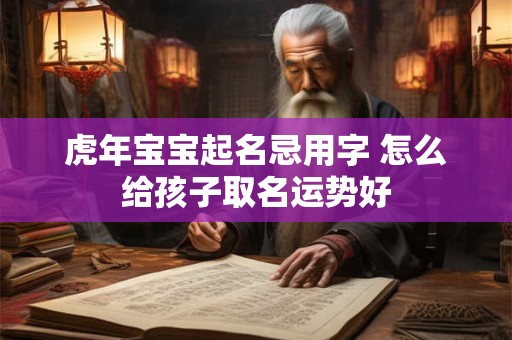 虎年宝宝起名忌用字 怎么给孩子取名运势好
