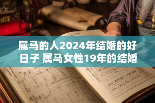 属马的人2024年结婚的好日子 属马女性19年的结婚最佳日子