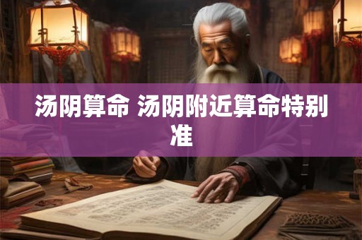 汤阴算命 汤阴附近算命特别准