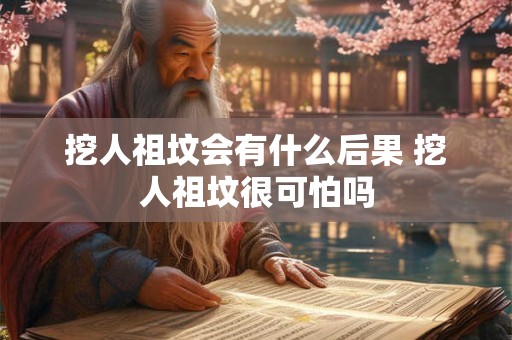 挖人祖坟会有什么后果 挖人祖坟很可怕吗