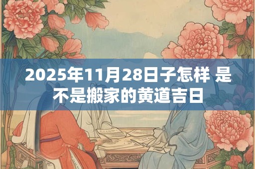 2026年11月28日子怎样 是不是搬家的黄道吉日