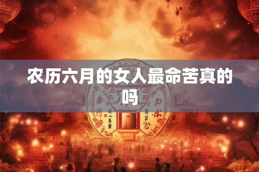 农历六月的女人最命苦真的吗