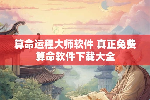 算命运程大师软件 真正免费算命软件下载大全