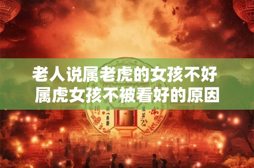 老人说属老虎的女孩不好 属虎女孩不被看好的原因
