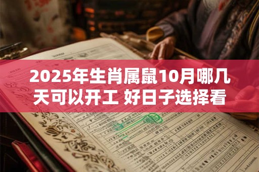 2025年生肖属鼠10月哪几天可以开工 好日子选择看八字