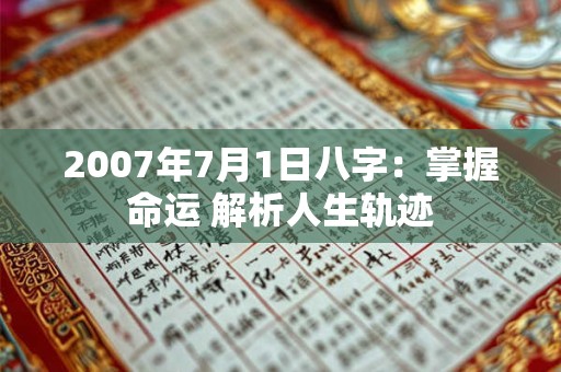 2007年7月1日八字:掌握命运 解析人生轨迹 2007年7月1日八字:掌握命运 解析人生轨迹