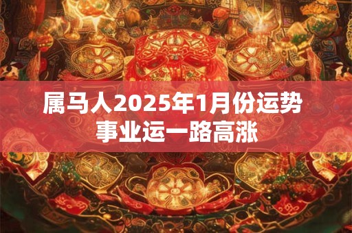 属马人2025年1月份运势 事业运一路高涨