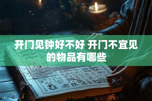 开门见钟好不好 开门不宜见的物品有哪些
