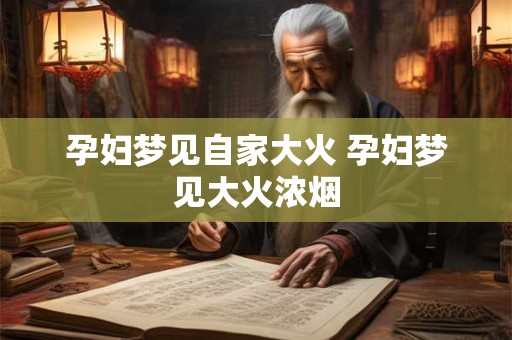 孕妇梦见自家大火 孕妇梦见大火浓烟