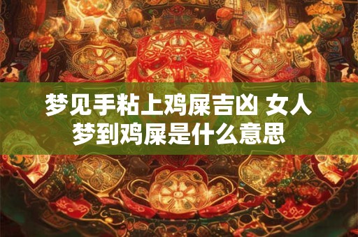 梦见手粘上鸡屎吉凶 女人梦到鸡屎是什么意思
