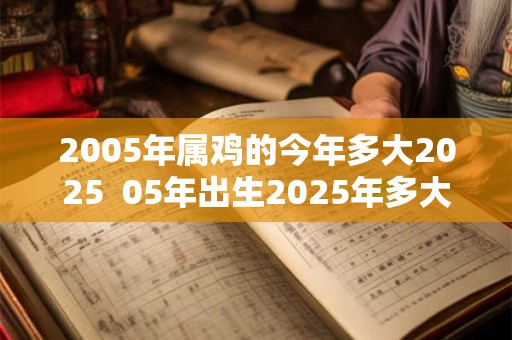 2005年属鸡的今年多大2025  05年出生2025年多大年龄