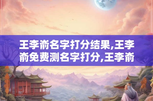 王李嵛名字打分结果,王李嵛免费测名字打分,王李嵛周易免费测名字打分