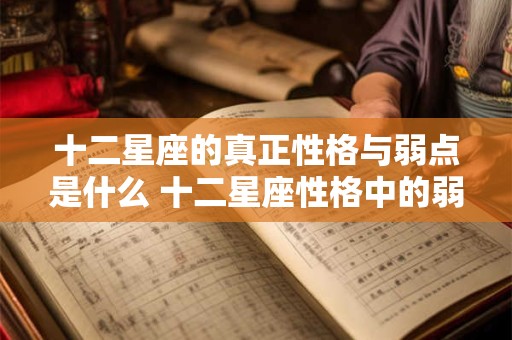 十二星座的真正性格与弱点是什么 十二星座性格中的弱点是什么