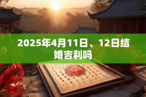 2025年4月11日、12日结婚吉利吗