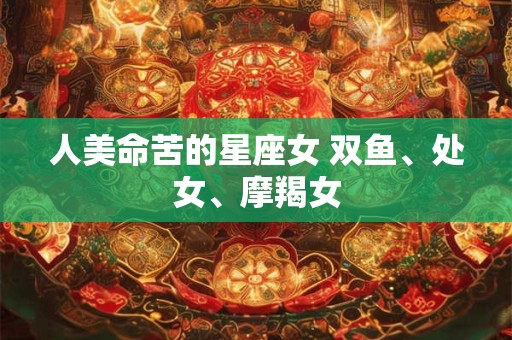 人美命苦的星座女 双鱼、处女、摩羯女