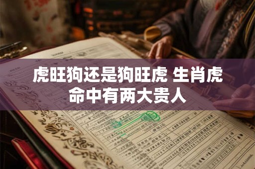 虎旺狗还是狗旺虎 生肖虎命中有两大贵人