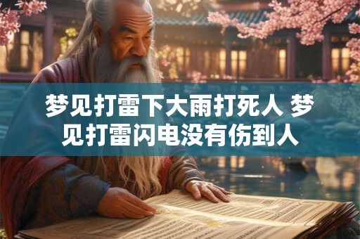 梦见打雷下大雨打死人 梦见打雷闪电没有伤到人