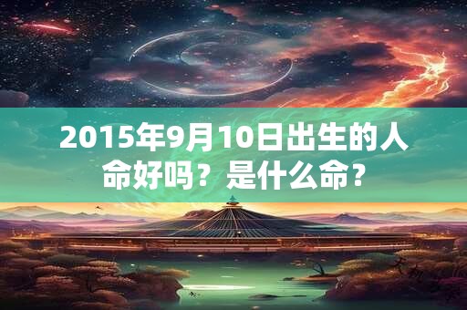 2015年9月10日出生的人命好吗？是什么命？