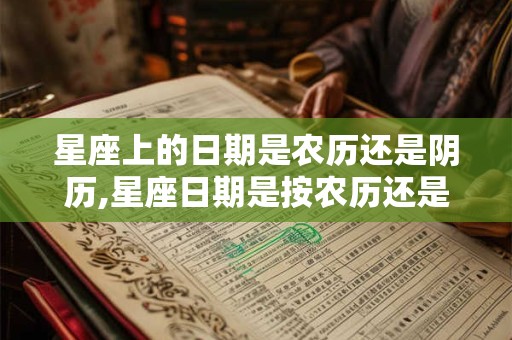 星座上的日期是农历还是阴历,星座日期是按农历还是阳历 星座上的日期是农历还是阴历,星座日期是按农历还是阳历