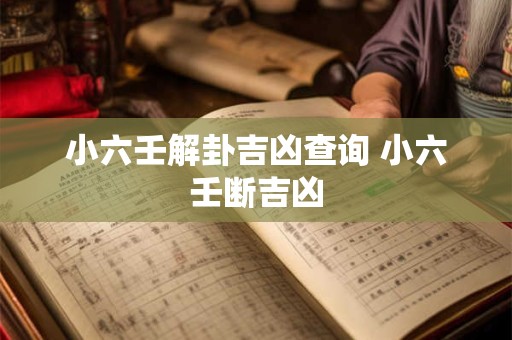 小六壬解卦吉凶查询 小六壬断吉凶