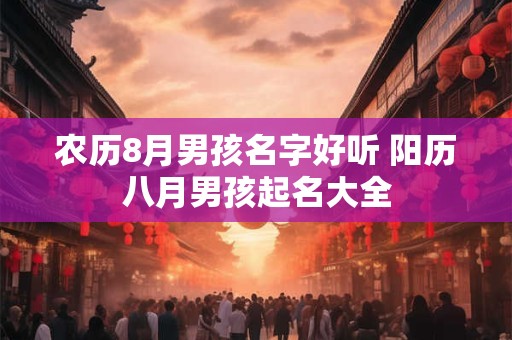 农历8月男孩名字好听 阳历八月男孩起名大全