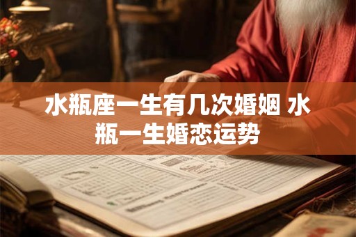 水瓶座一生有几次婚姻 水瓶一生婚恋运势
