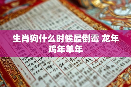 生肖狗什么时候最倒霉 龙年鸡年羊年