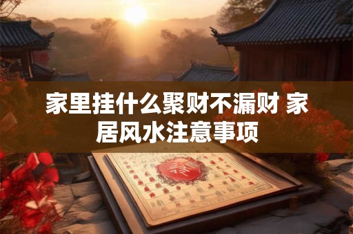 家里挂什么聚财不漏财 家居风水注意事项