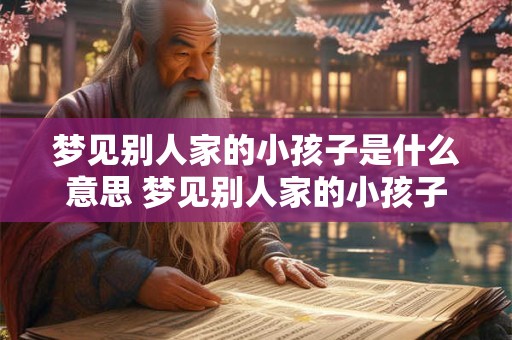梦见别人家的小孩子是什么意思 梦见别人家的小孩子是啥意思