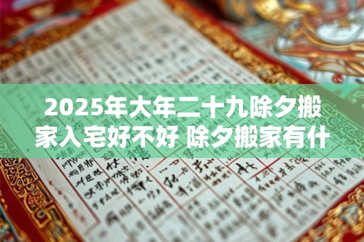 2025年大年二十九除夕搬家入宅好不好 除夕搬家有什么说法