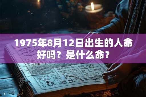 1975年8月12日出生的人命好吗？是什么命？