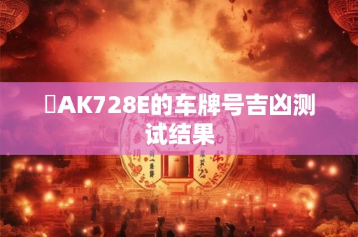 魯AK728E的车牌号吉凶测试结果